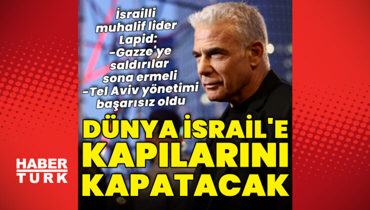 İsrailli muhalif lider: Gazze’ye saldırılar durmazsa dünya İsraillilere kapılarını kapatacak