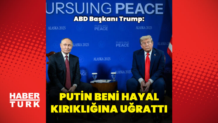 “Putin beni hayal kırıklığına uğrattı”