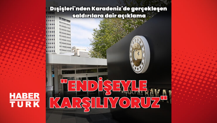 Dışişleri’nden Karadeniz’deki saldırılara dair açıklama