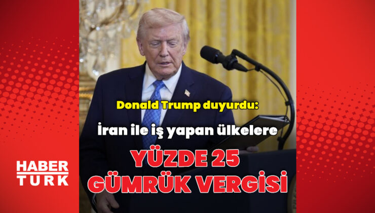 Donald Trump duyurdu: İran’la iş yapan ülkelere yüzde 25 vergi